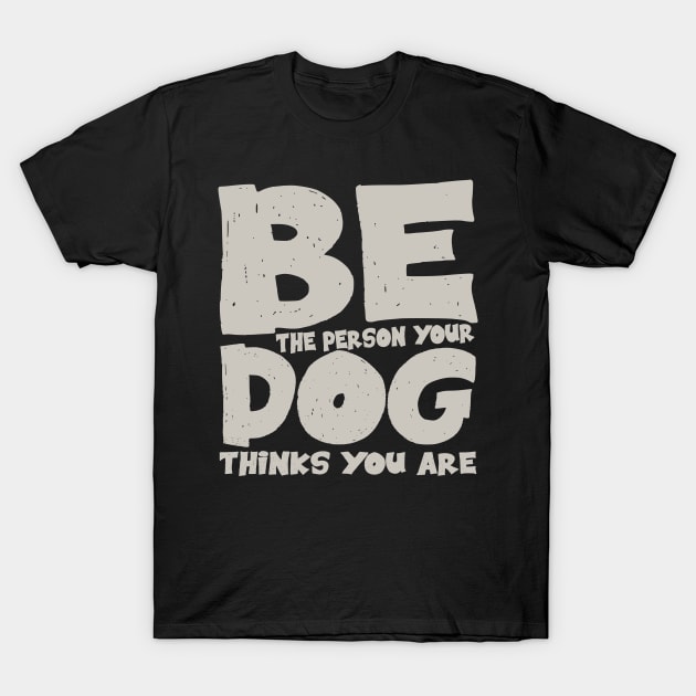 Be the person your dog thinks you are T-Shirt by colorsplash